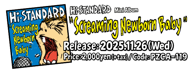 Hi-STANDARD MiniAlbum Screaming Newborn Baby Release:2025.11.26(Wed) Price:2,000yen(+tax) Code:PZCA-119